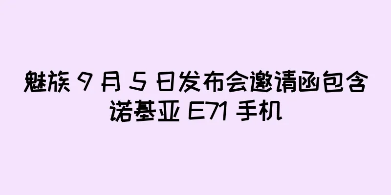 魅族 9 月 5 日发布会邀请函包含诺基亚 E71 手机