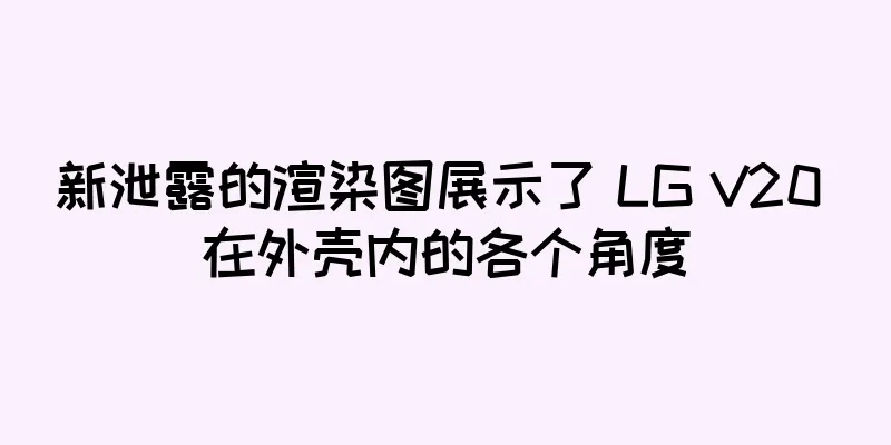 新泄露的渲染图展示了 LG V20 在外壳内的各个角度