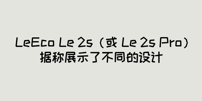 LeEco Le 2s（或 Le 2s Pro）据称展示了不同的设计