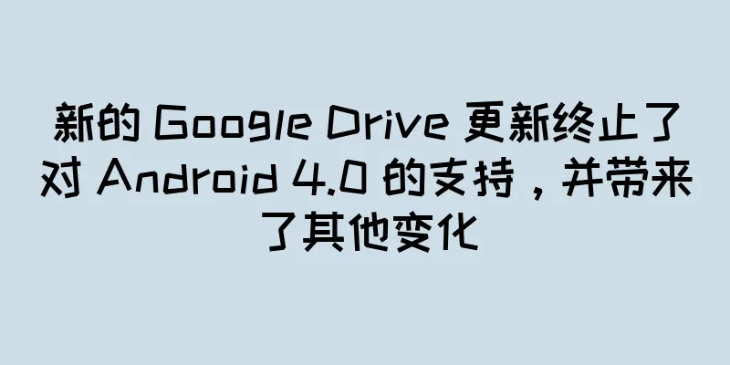 新的 Google Drive 更新终止了对 Android 4.0 的支持，并带来了其他变化