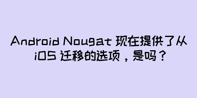 Android Nougat 现在提供了从 iOS 迁移的选项，是吗？