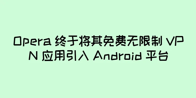 Opera 终于将其免费无限制 VPN 应用引入 Android 平台