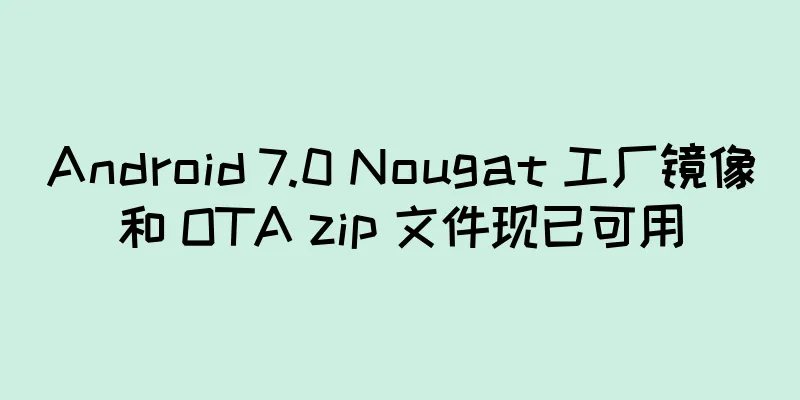 Android 7.0 Nougat 工厂镜像和 OTA zip 文件现已可用