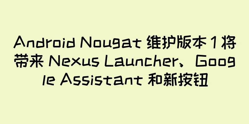 Android Nougat 维护版本 1 将带来 Nexus Launcher、Google Assistant 和新按钮