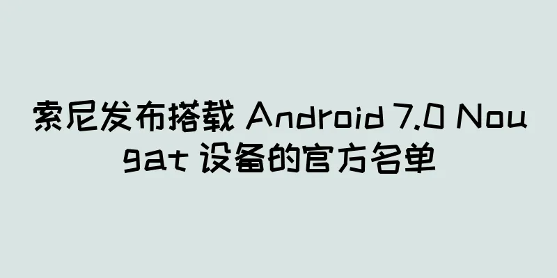 索尼发布搭载 Android 7.0 Nougat 设备的官方名单