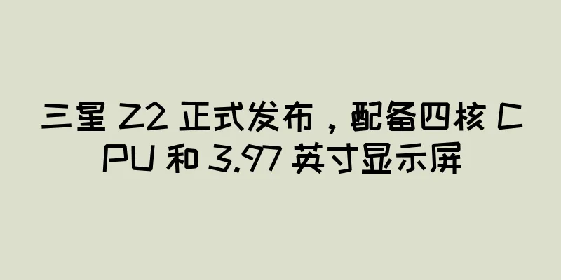 三星 Z2 正式发布，配备四核 CPU 和 3.97 英寸显示屏