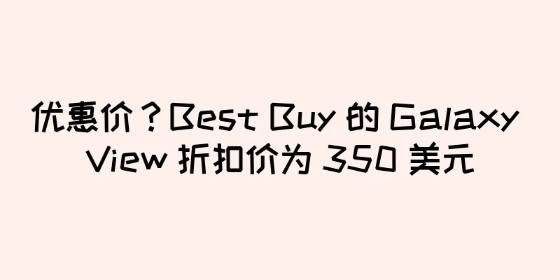 优惠价？Best Buy 的 Galaxy View 折扣价为 350 美元