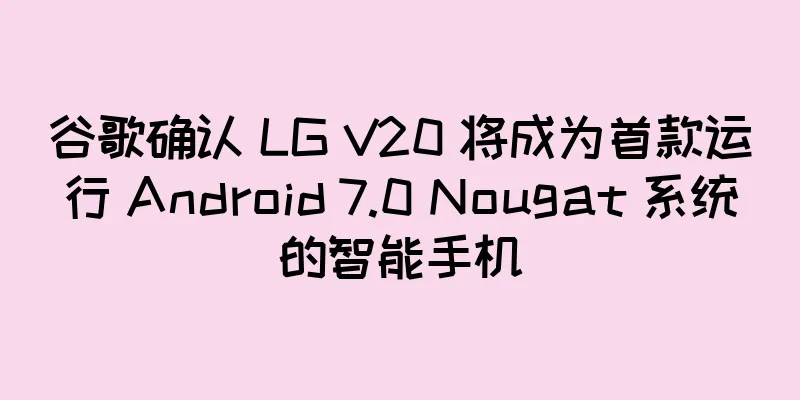 谷歌确认 LG V20 将成为首款运行 Android 7.0 Nougat 系统的智能手机