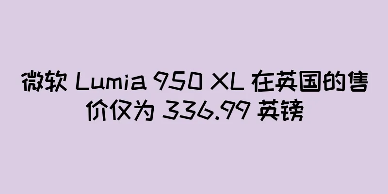 微软 Lumia 950 XL 在英国的售价仅为 336.99 英镑