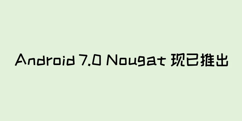 Android 7.0 Nougat 现已推出