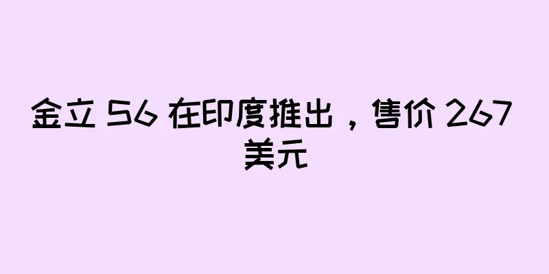 金立 S6 在印度推出，售价 267 美元