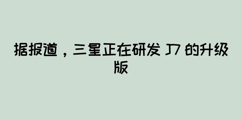 据报道，三星正在研发 J7 的升级版