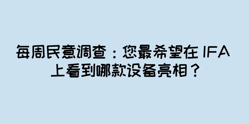 每周民意调查：您最希望在 IFA 上看到哪款设备亮相？