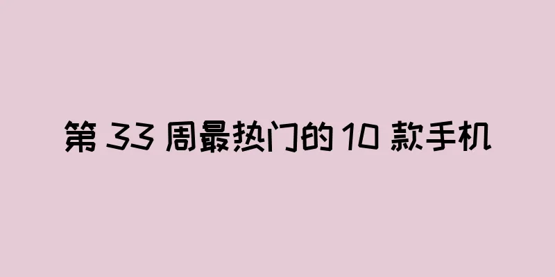 第 33 周最热门的 10 款手机