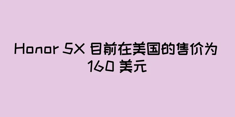 Honor 5X 目前在美国的售价为 160 美元