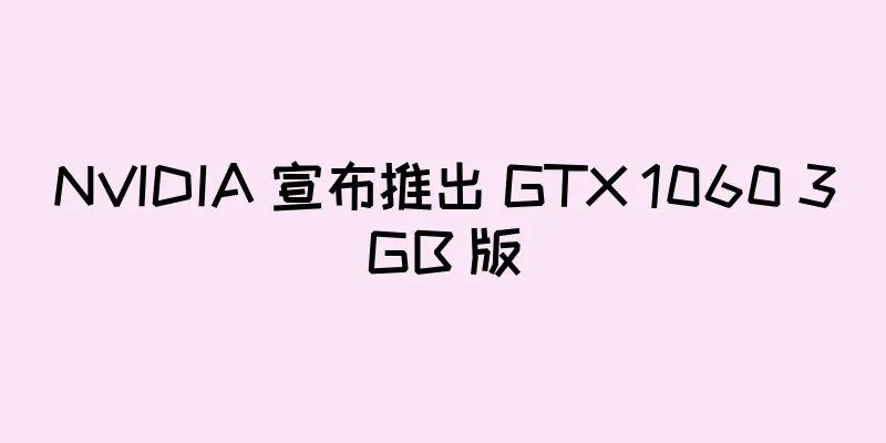 NVIDIA 宣布推出 GTX 1060 3GB 版