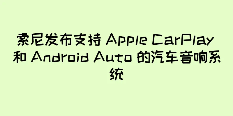 索尼发布支持 Apple CarPlay 和 Android Auto 的汽车音响系统