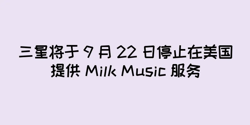 三星将于 9 月 22 日停止在美国提供 Milk Music 服务