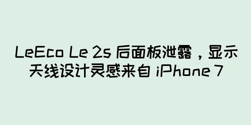 LeEco Le 2s 后面板泄露，显示天线设计灵感来自 iPhone 7