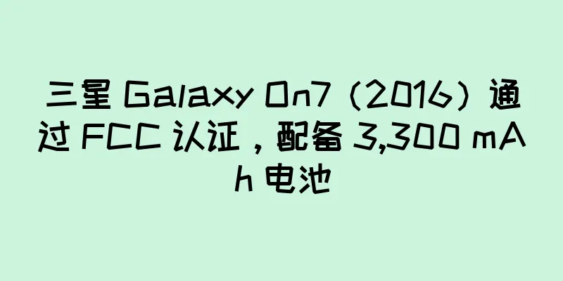 三星 Galaxy On7（2016）通过 FCC 认证，配备 3,300 mAh 电池