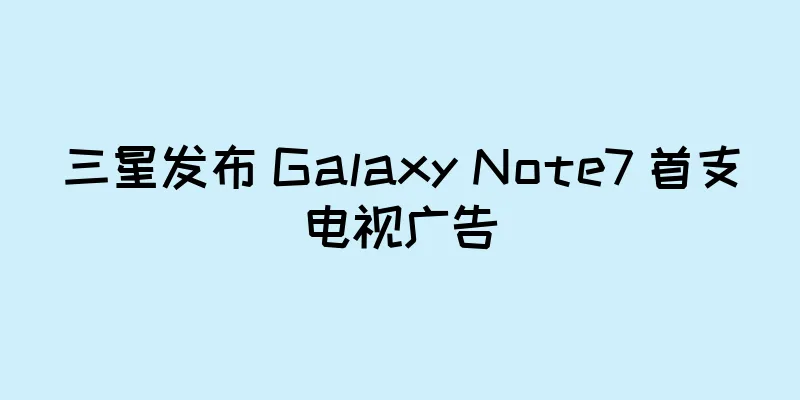 三星发布 Galaxy Note7 首支电视广告
