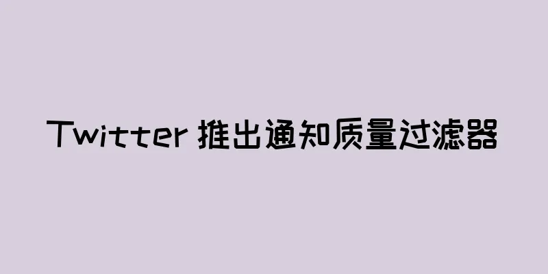 Twitter 推出通知质量过滤器