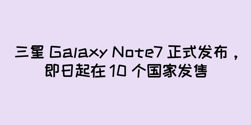 三星 Galaxy Note7 正式发布，即日起在 10 个国家发售