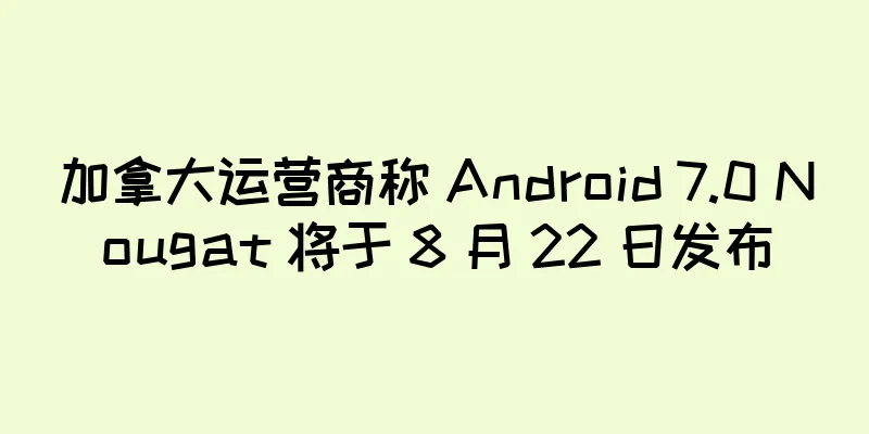 加拿大运营商称 Android 7.0 Nougat 将于 8 月 22 日发布