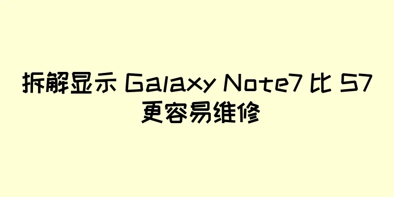 拆解显示 Galaxy Note7 比 S7 更容易维修