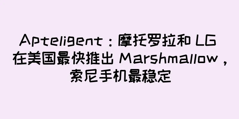 Apteligent：摩托罗拉和 LG 在美国最快推出 Marshmallow，索尼手机最稳定