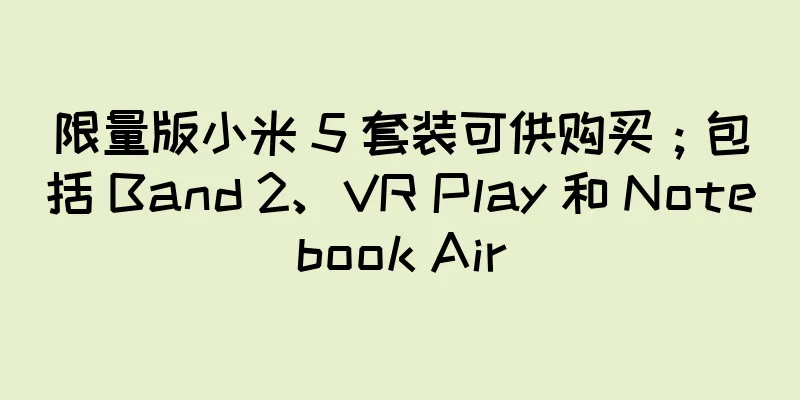 限量版小米 5 套装可供购买；包括 Band 2、VR Play 和 Notebook Air
