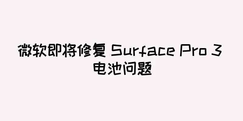 微软即将修复 Surface Pro 3 电池问题