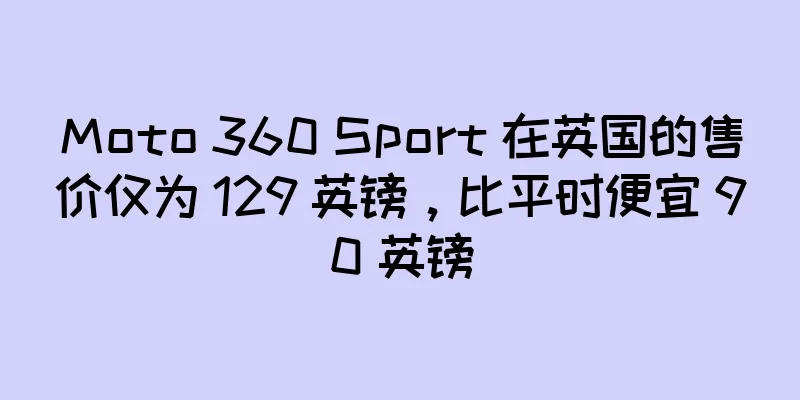 Moto 360 Sport 在英国的售价仅为 129 英镑，比平时便宜 90 英镑