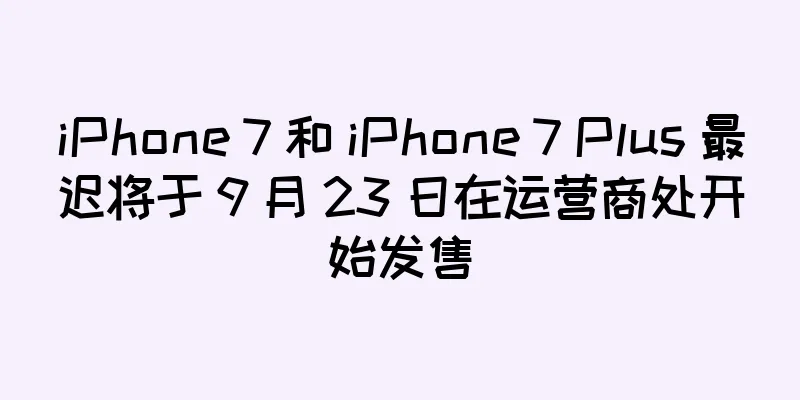 iPhone 7 和 iPhone 7 Plus 最迟将于 9 月 23 日在运营商处开始发售