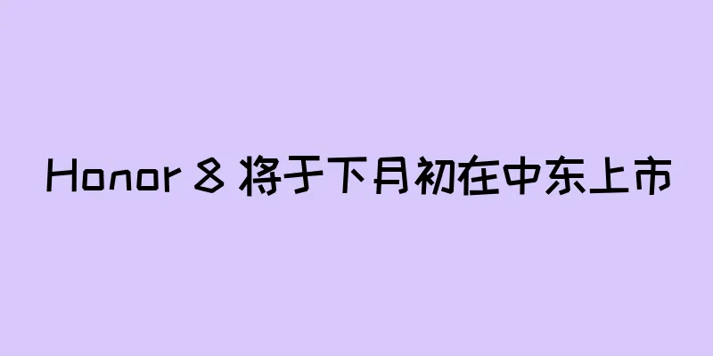Honor 8 将于下月初在中东上市