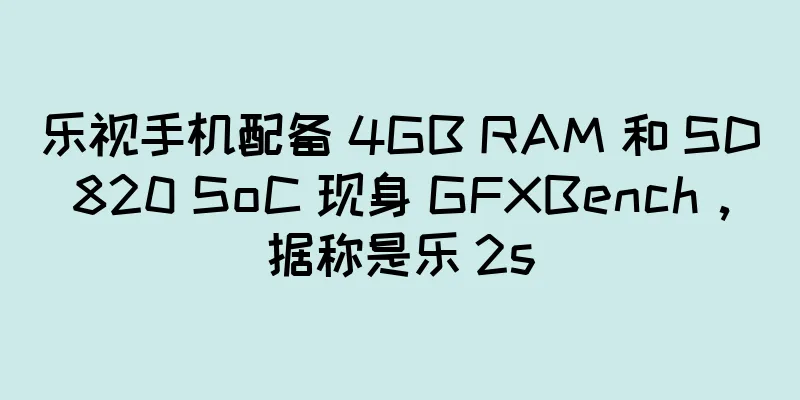 乐视手机配备 4GB RAM 和 SD820 SoC 现身 GFXBench，据称是乐 2s