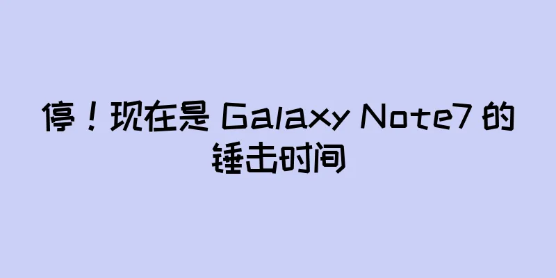 停！现在是 Galaxy Note7 的锤击时间