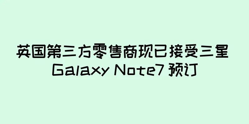 英国第三方零售商现已接受三星 Galaxy Note7 预订