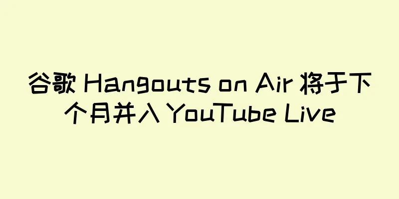 谷歌 Hangouts on Air 将于下个月并入 YouTube Live