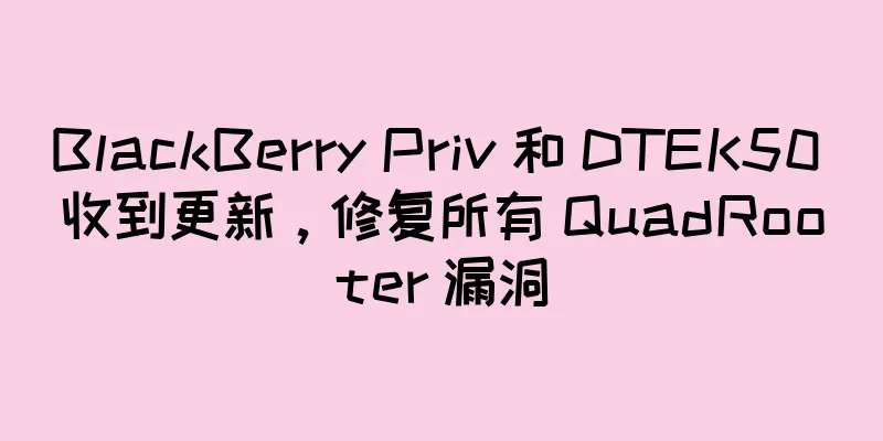 BlackBerry Priv 和 DTEK50 收到更新，修复所有 QuadRooter 漏洞