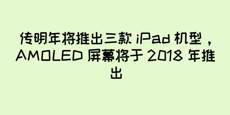 传明年将推出三款 iPad 机型，AMOLED 屏幕将于 2018 年推出
