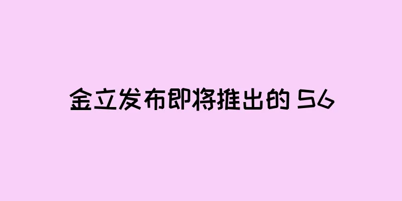 金立发布即将推出的 S6