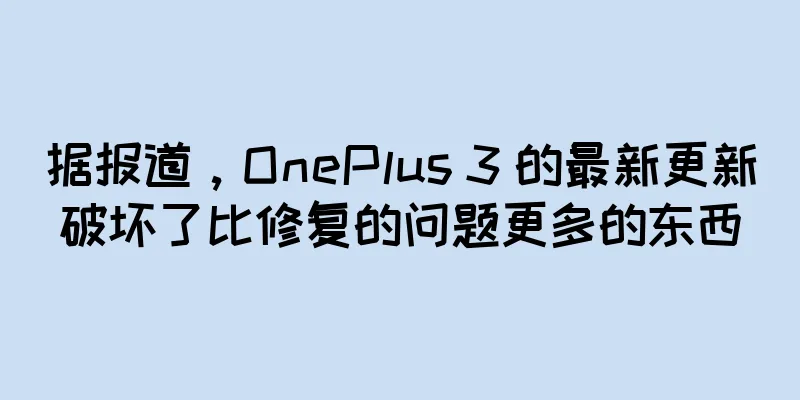 据报道，OnePlus 3 的最新更新破坏了比修复的问题更多的东西