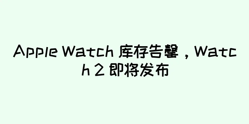 Apple Watch 库存告罄，Watch 2 即将发布