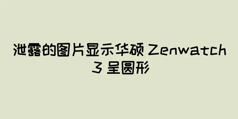 泄露的图片显示华硕 Zenwatch 3 呈圆形