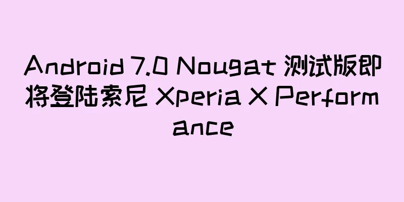 Android 7.0 Nougat 测试版即将登陆索尼 Xperia X Performance
