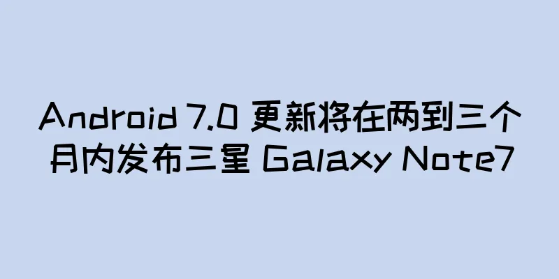 Android 7.0 更新将在两到三个月内发布三星 Galaxy Note7