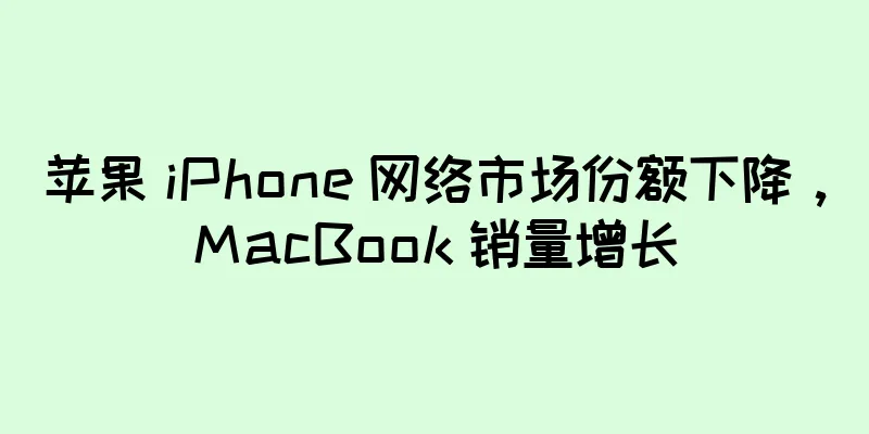 苹果 iPhone 网络市场份额下降，MacBook 销量增长