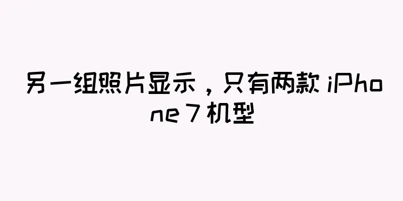 另一组照片显示，只有两款 iPhone 7 机型