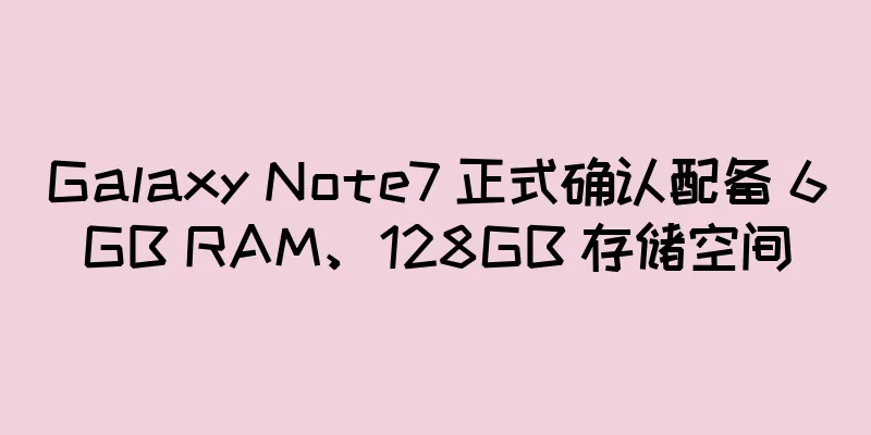 Galaxy Note7 正式确认配备 6GB RAM、128GB 存储空间
